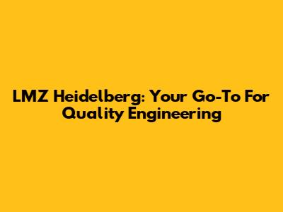 LMZ Heidelberg: Your Go-To For Quality Engineering