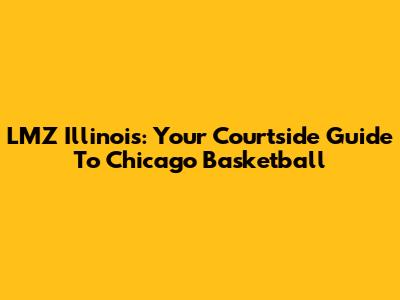 LMZ Illinois: Your Courtside Guide To Chicago Basketball