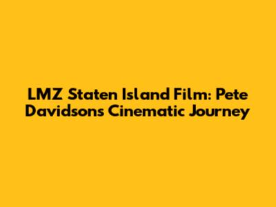 LMZ Staten Island Film: Pete Davidson's Cinematic Journey