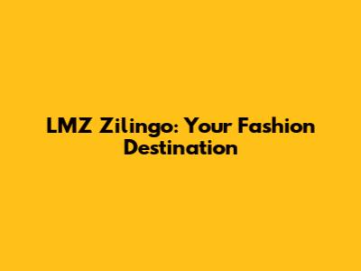 LMZ Zilingo: Your Fashion Destination