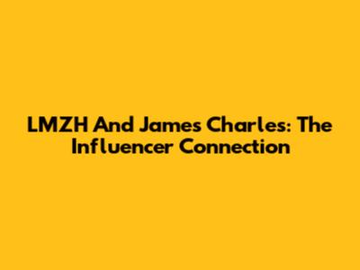 LMZH And James Charles: The Influencer Connection