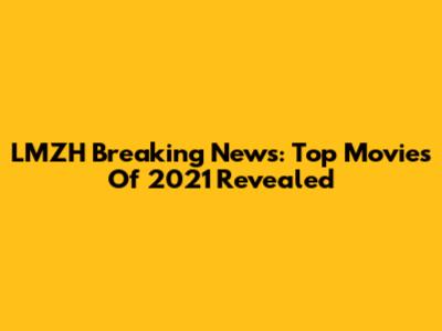LMZH Breaking News: Top Movies Of 2021 Revealed