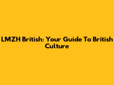 LMZH British: Your Guide To British Culture