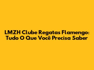 LMZH Clube Regatas Flamengo: Tudo O Que Você Precisa Saber