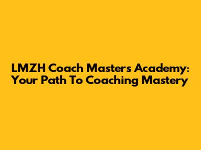 LMZH Coach Masters Academy: Your Path To Coaching Mastery