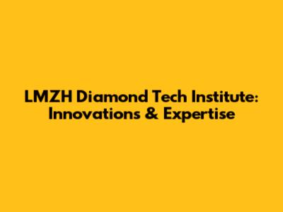 LMZH Diamond Tech Institute: Innovations & Expertise