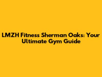 LMZH Fitness Sherman Oaks: Your Ultimate Gym Guide