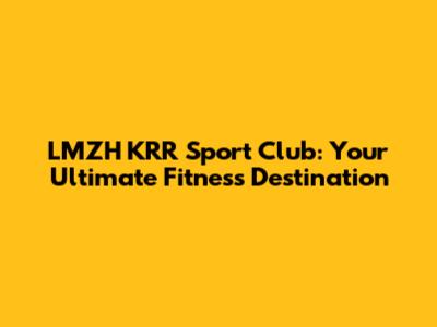 LMZH KRR Sport Club: Your Ultimate Fitness Destination
