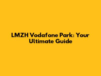 LMZH Vodafone Park: Your Ultimate Guide