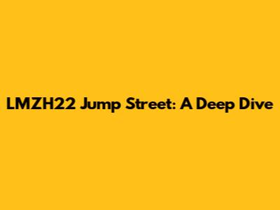 LMZH22 Jump Street: A Deep Dive