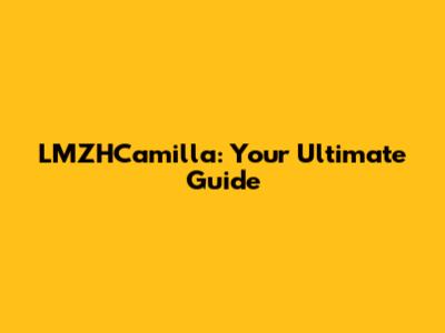 LMZHCamilla: Your Ultimate Guide