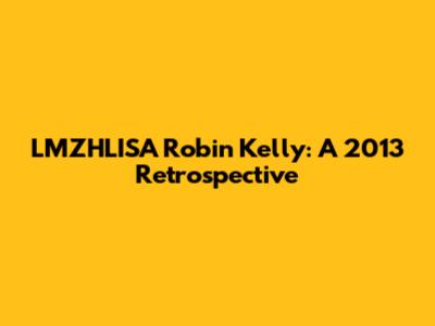 LMZHLISA Robin Kelly: A 2013 Retrospective
