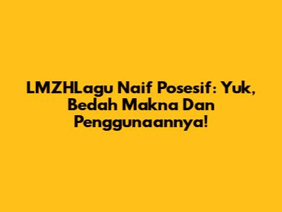LMZHLagu Naif Posesif: Yuk, Bedah Makna Dan Penggunaannya!