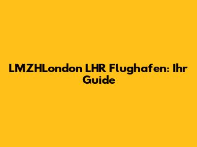 LMZHLondon LHR Flughafen: Ihr Guide