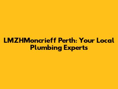 LMZHMoncrieff Perth: Your Local Plumbing Experts