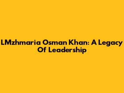 LMzhmaria Osman Khan: A Legacy Of Leadership