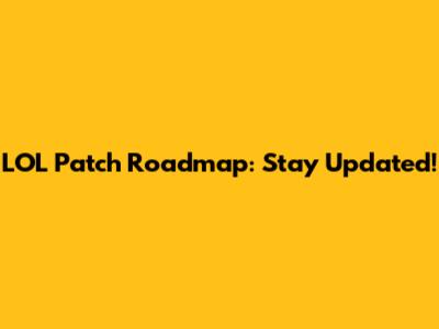 LOL Patch Roadmap: Stay Updated!