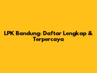 LPK Bandung: Daftar Lengkap & Terpercaya
