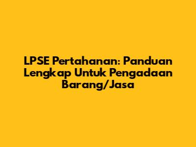 LPSE Pertahanan: Panduan Lengkap Untuk Pengadaan Barang/Jasa