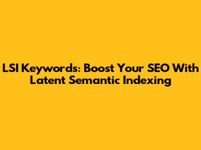 LSI Keywords: Boost Your SEO With Latent Semantic Indexing