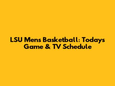 LSU Men's Basketball: Today's Game & TV Schedule