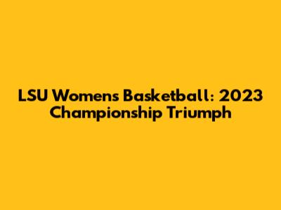 LSU Women's Basketball: 2023 Championship Triumph