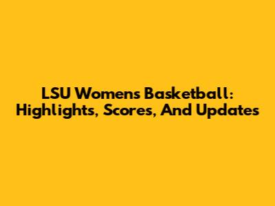LSU Women's Basketball: Highlights, Scores, And Updates