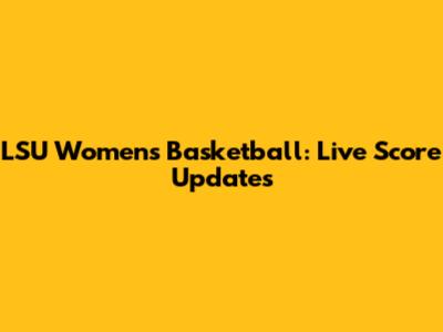 LSU Women's Basketball: Live Score Updates