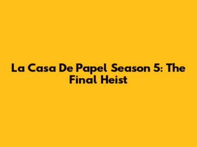 La Casa De Papel Season 5: The Final Heist