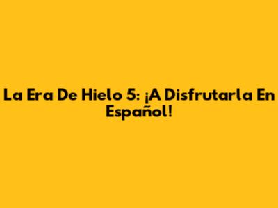 La Era De Hielo 5: ¡A Disfrutarla En Español!