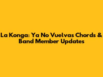 La Konga: 'Ya No Vuelvas' Chords & Band Member Updates