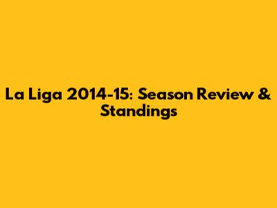 La Liga 2014-15: Season Review & Standings