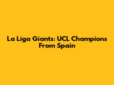 La Liga Giants: UCL Champions From Spain