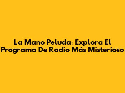 La Mano Peluda: Explora El Programa De Radio Más Misterioso