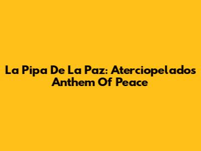 La Pipa De La Paz: Aterciopelados' Anthem Of Peace