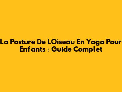 La Posture De L'Oiseau En Yoga Pour Enfants : Guide Complet