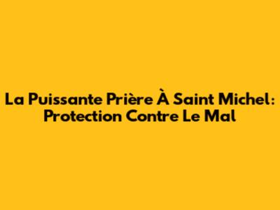 La Puissante Prière À Saint Michel: Protection Contre Le Mal