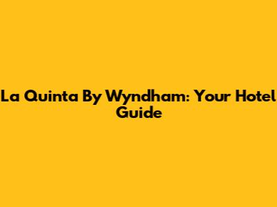 La Quinta By Wyndham: Your Hotel Guide