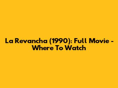 La Revancha (1990): Full Movie - Where To Watch