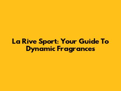 La Rive Sport: Your Guide To Dynamic Fragrances