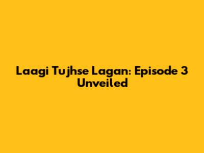 Laagi Tujhse Lagan: Episode 3 Unveiled