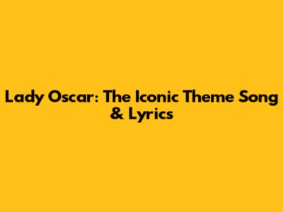 Lady Oscar: The Iconic Theme Song & Lyrics