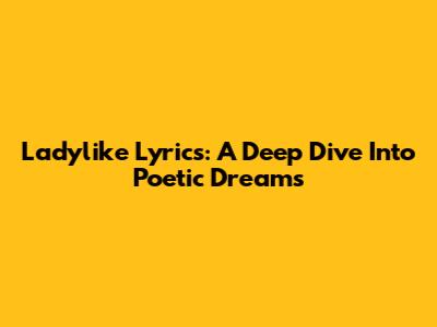 Ladylike Lyrics: A Deep Dive Into Poetic Dreams