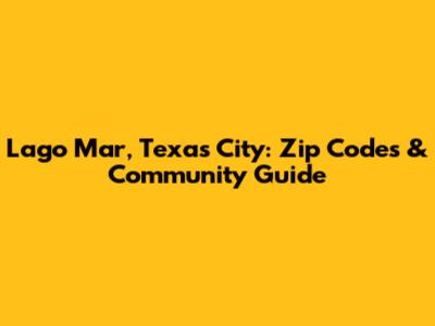 Lago Mar, Texas City: Zip Codes & Community Guide