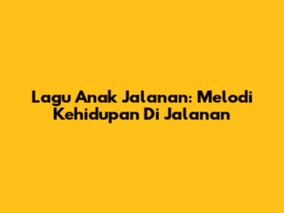 Lagu Anak Jalanan: Melodi Kehidupan Di Jalanan