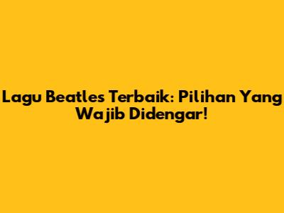 Lagu Beatles Terbaik: Pilihan Yang Wajib Didengar!