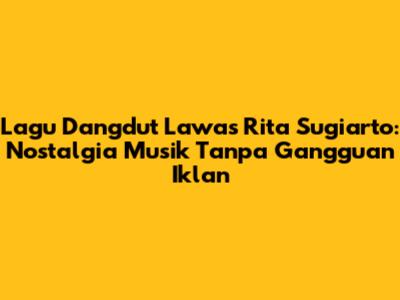 Lagu Dangdut Lawas Rita Sugiarto: Nostalgia Musik Tanpa Gangguan Iklan