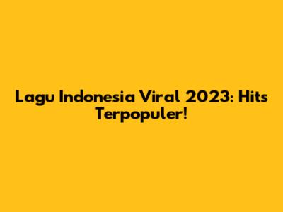 Lagu Indonesia Viral 2023: Hits Terpopuler!