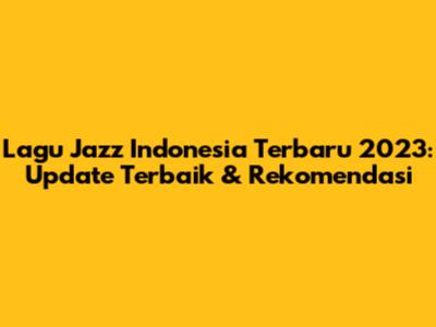 Lagu Jazz Indonesia Terbaru 2023: Update Terbaik & Rekomendasi