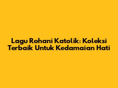 Lagu Rohani Katolik: Koleksi Terbaik Untuk Kedamaian Hati